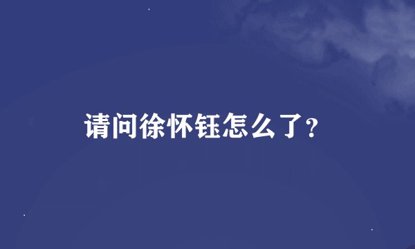 请问徐怀钰怎么了？