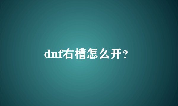 dnf右槽怎么开？