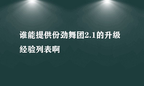 谁能提供份劲舞团2.1的升级经验列表啊