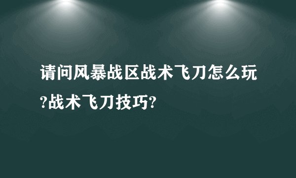 请问风暴战区战术飞刀怎么玩?战术飞刀技巧?