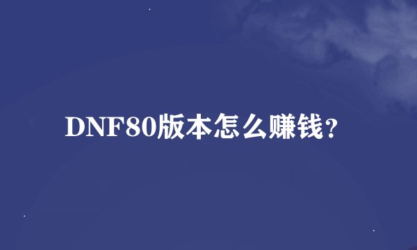 DNF80版本怎么赚钱？
