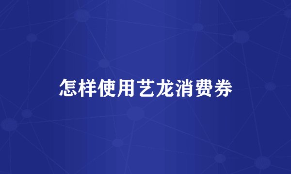 怎样使用艺龙消费券