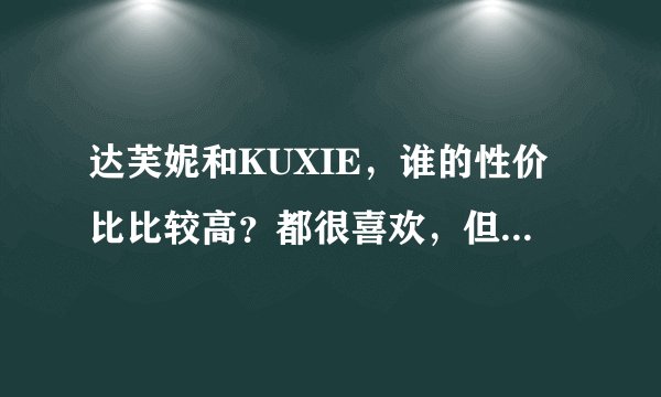 达芙妮和KUXIE，谁的性价比比较高？都很喜欢，但是只想买一双，大家的看法是什么？