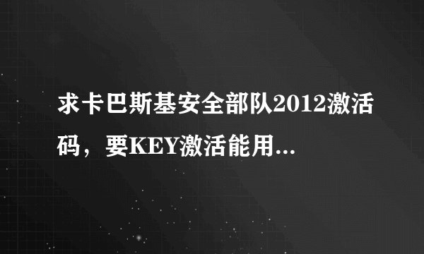 求卡巴斯基安全部队2012激活码，要KEY激活能用的？谢谢了