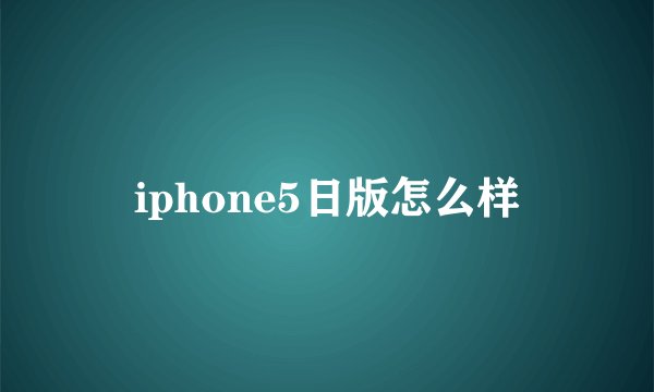 iphone5日版怎么样