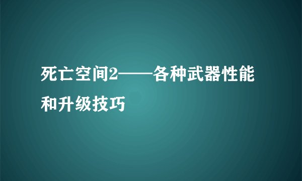 死亡空间2——各种武器性能和升级技巧