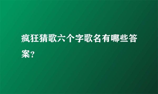 疯狂猜歌六个字歌名有哪些答案？