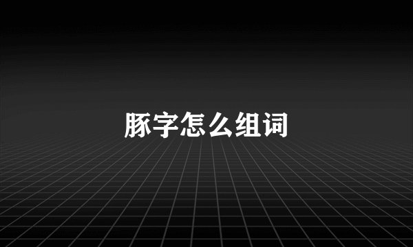 豚字怎么组词
