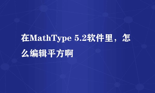 在MathType 5.2软件里，怎么编辑平方啊