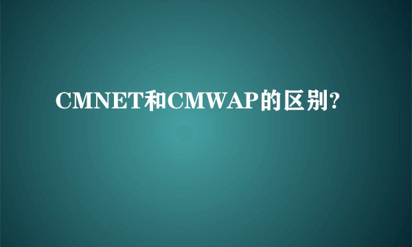 CMNET和CMWAP的区别?