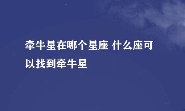 牵牛星在哪个星座 什么座可以找到牵牛星