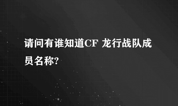 请问有谁知道CF 龙行战队成员名称?