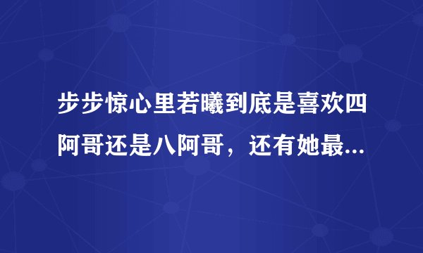步步惊心里若曦到底是喜欢四阿哥还是八阿哥，还有她最初不是喜欢十阿哥吗？