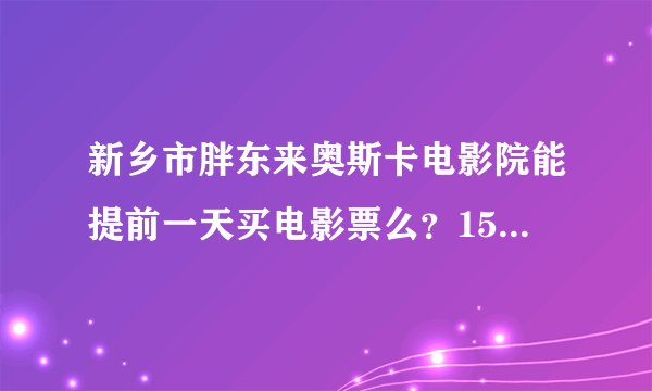 新乡市胖东来奥斯卡电影院能提前一天买电影票么？15号《唐山大地震》还播么？ 哪位高手来解答下？