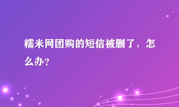 糯米网团购的短信被删了，怎么办？
