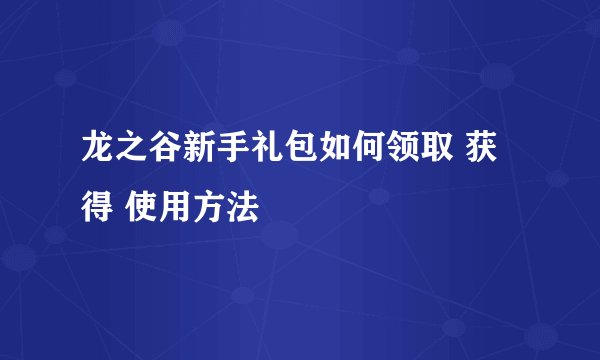 龙之谷新手礼包如何领取 获得 使用方法