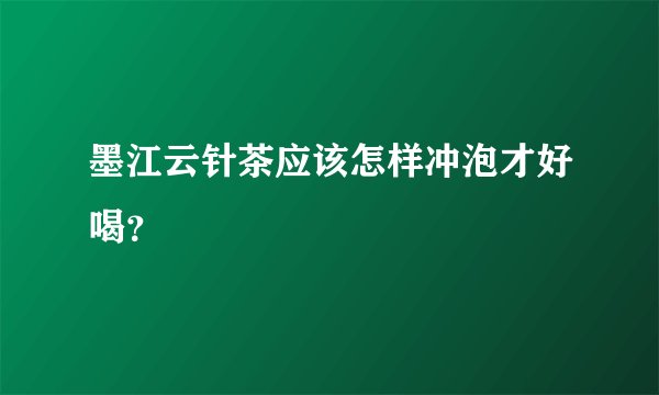 墨江云针茶应该怎样冲泡才好喝？