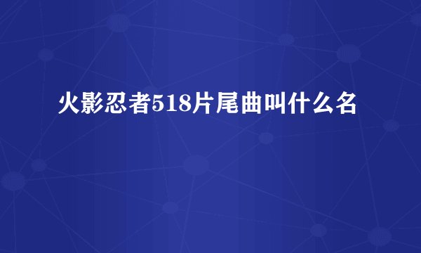 火影忍者518片尾曲叫什么名