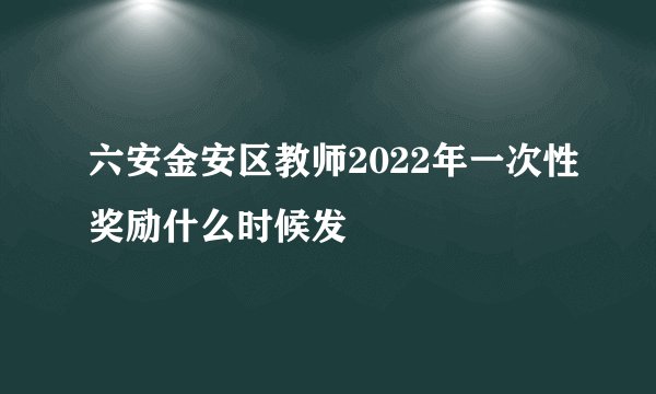 六安金安区教师2022年一次性奖励什么时候发