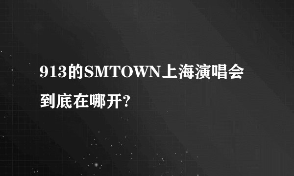 913的SMTOWN上海演唱会到底在哪开?