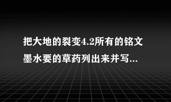 把大地的裂变4.2所有的铭文墨水要的草药列出来并写出具体方位。