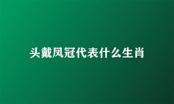 头戴凤冠代表什么生肖