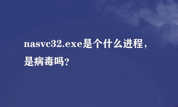 nasvc32.exe是个什么进程，是病毒吗？