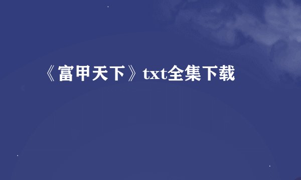 《富甲天下》txt全集下载