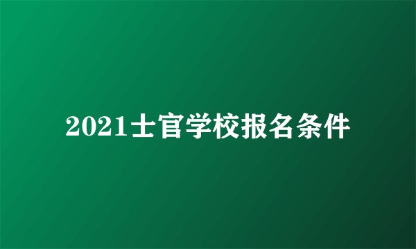 2021士官学校报名条件