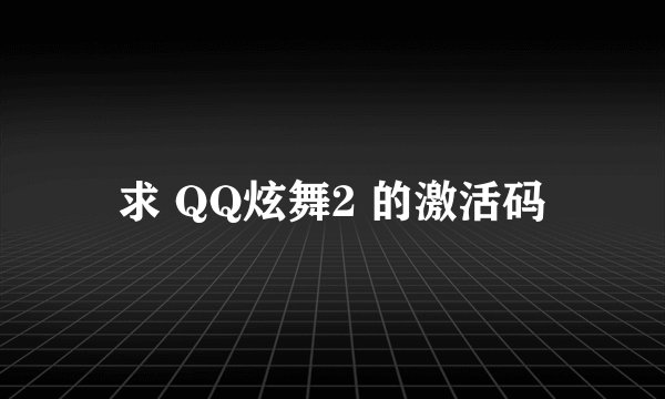 求 QQ炫舞2 的激活码
