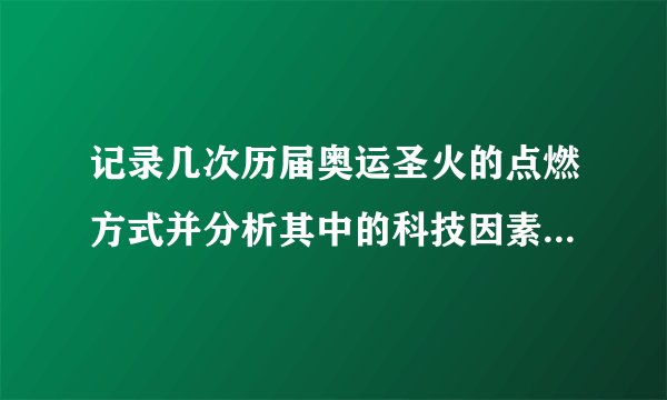 记录几次历届奥运圣火的点燃方式并分析其中的科技因素和民族文化
