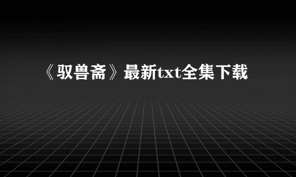 《驭兽斋》最新txt全集下载