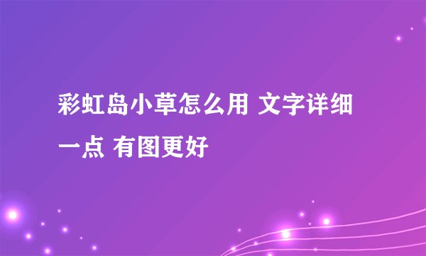 彩虹岛小草怎么用 文字详细一点 有图更好