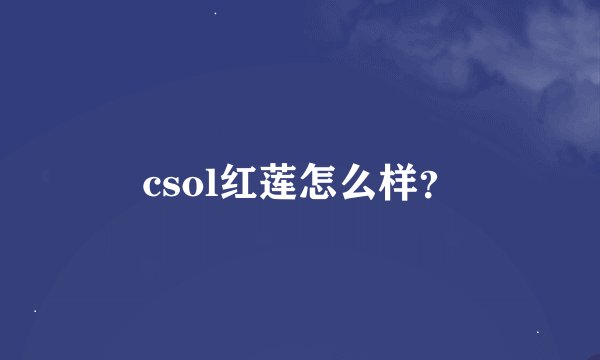csol红莲怎么样？