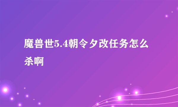 魔兽世5.4朝令夕改任务怎么杀啊
