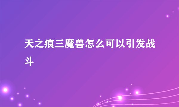 天之痕三魔兽怎么可以引发战斗