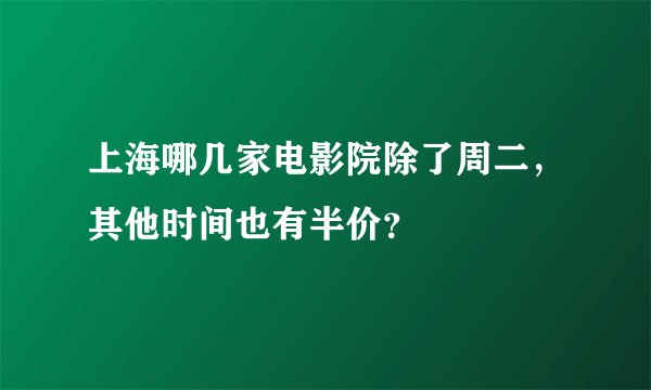 上海哪几家电影院除了周二，其他时间也有半价？