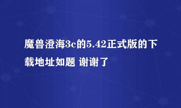 魔兽澄海3c的5.42正式版的下载地址如题 谢谢了