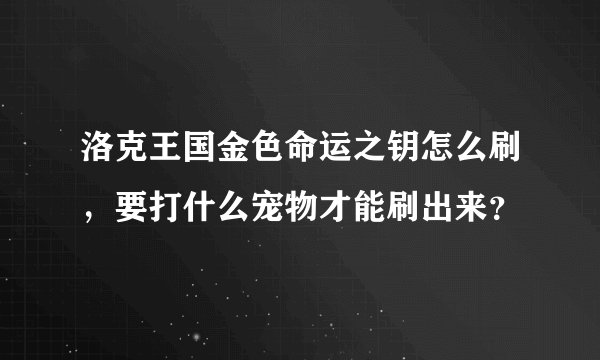 洛克王国金色命运之钥怎么刷，要打什么宠物才能刷出来？