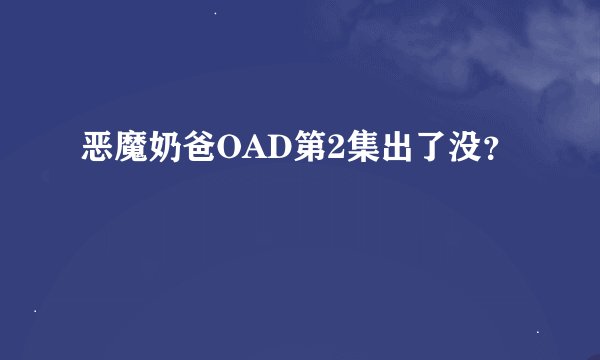恶魔奶爸OAD第2集出了没？