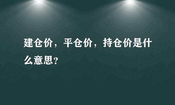 建仓价，平仓价，持仓价是什么意思？