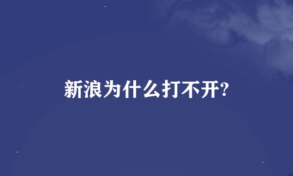 新浪为什么打不开?