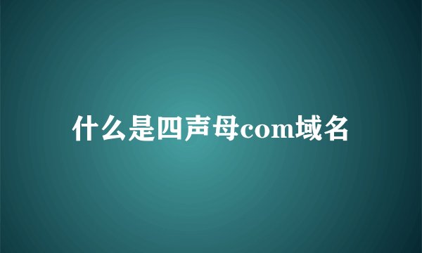 什么是四声母com域名