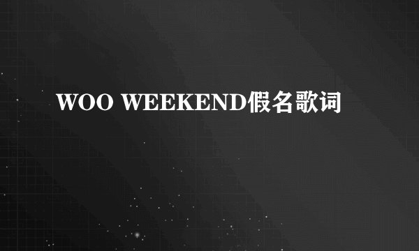 WOO WEEKEND假名歌词