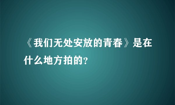 《我们无处安放的青春》是在什么地方拍的？