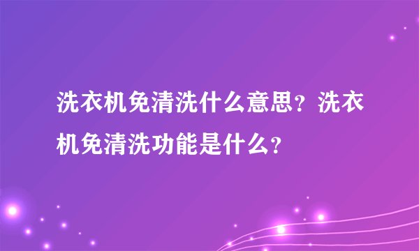 洗衣机免清洗什么意思？洗衣机免清洗功能是什么？