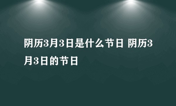 阴历3月3日是什么节日 阴历3月3日的节日