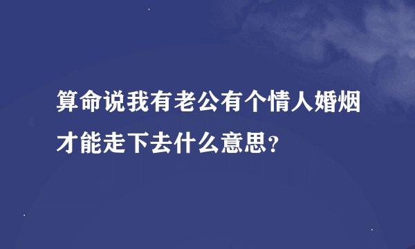 算命说我有老公有个情人婚烟才能走下去什么意思？