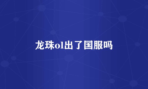 龙珠ol出了国服吗