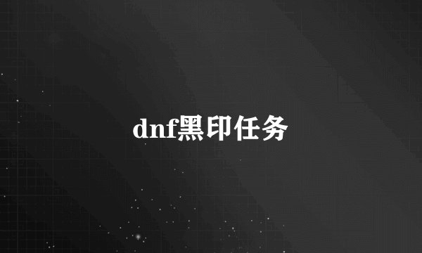 dnf黑印任务